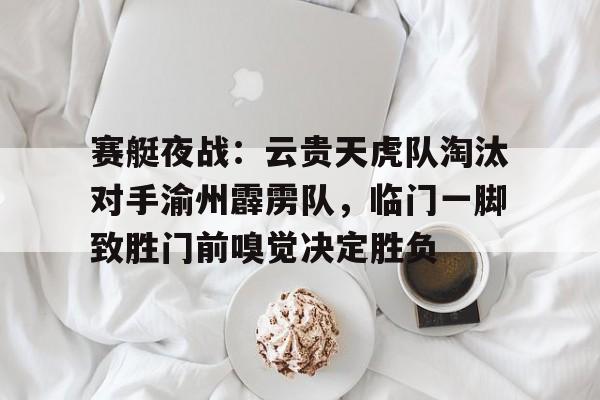 包含赛艇夜战：云贵天虎队淘汰对手渝州霹雳队，临门一脚致胜门前嗅觉决定胜负的词条